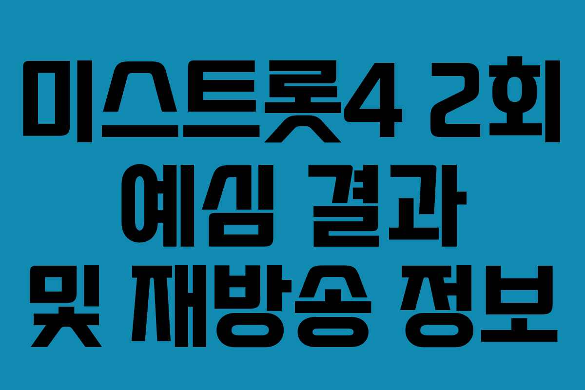 미스트롯4 2회 예심 결과 및 재방송 정보