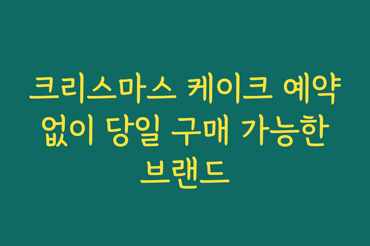 크리스마스 케이크 예약 없이 당일 구매 가능한 브랜드