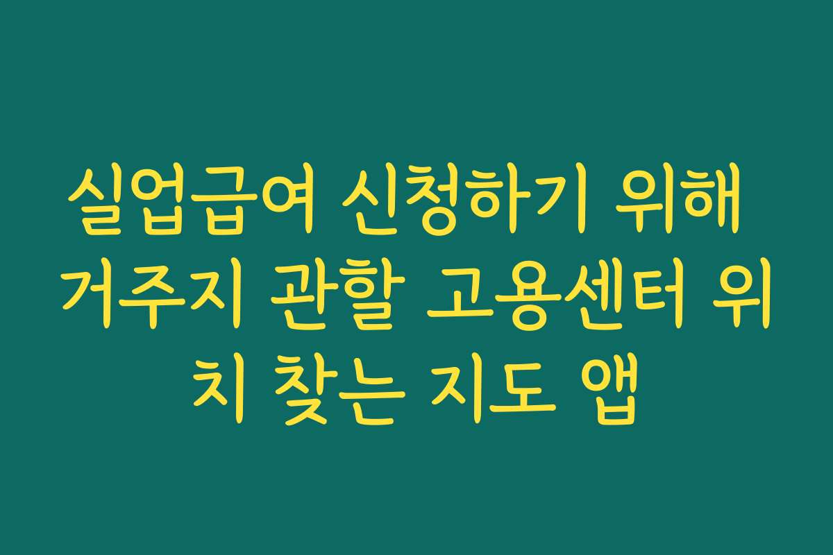 실업급여 신청하기 위해 거주지 관할 고용센터 위치 찾는 지도 앱