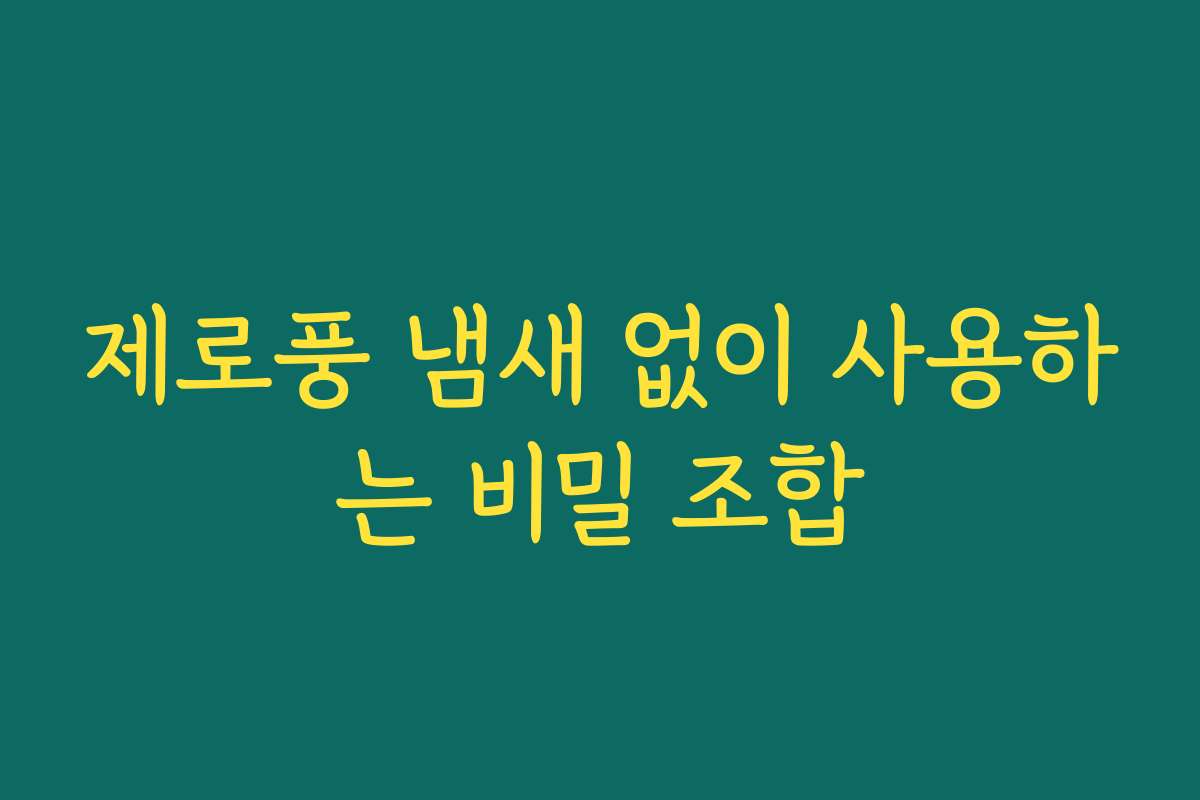 제로풍 냄새 없이 사용하는 비밀 조합