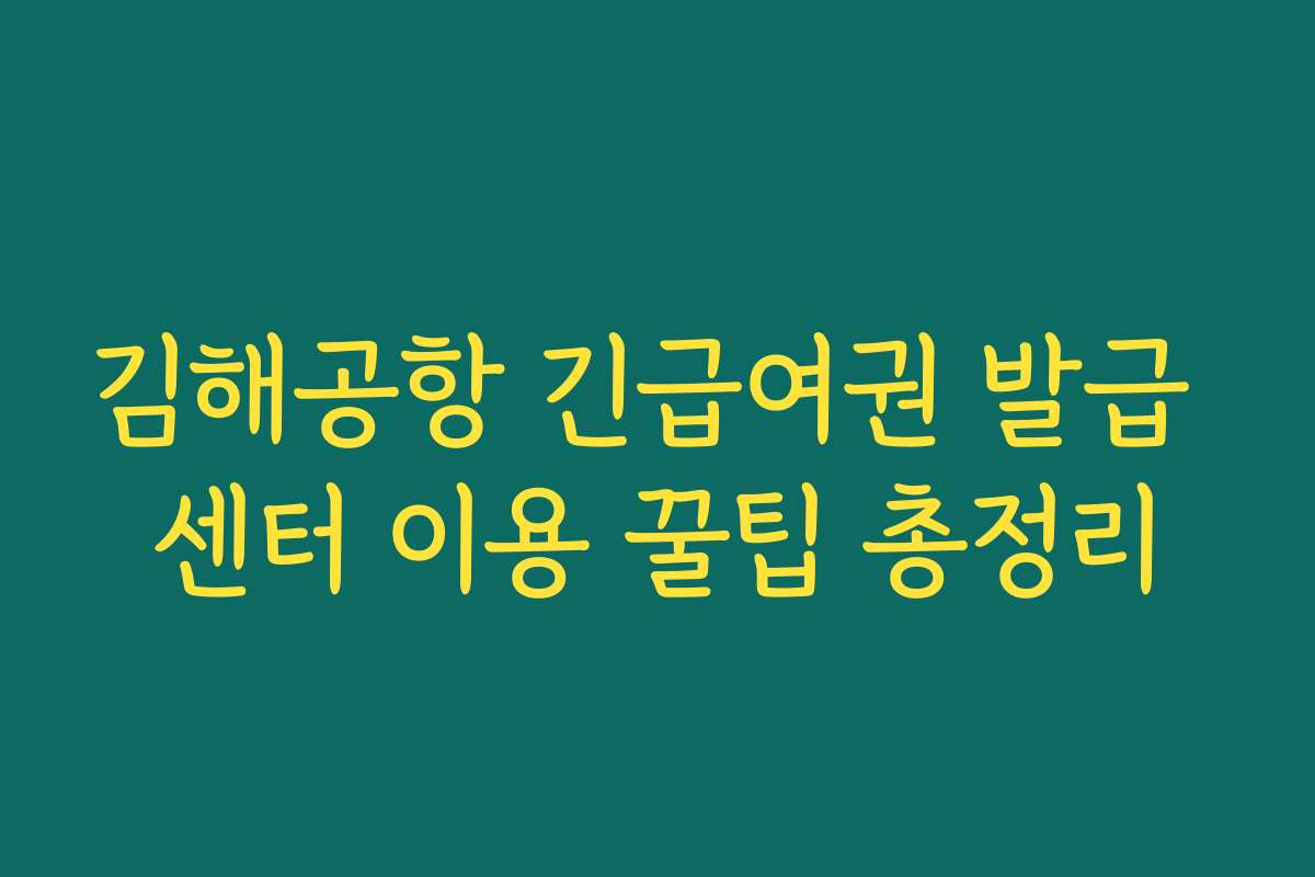 김해공항 긴급여권 발급 센터 이용 꿀팁 총정리