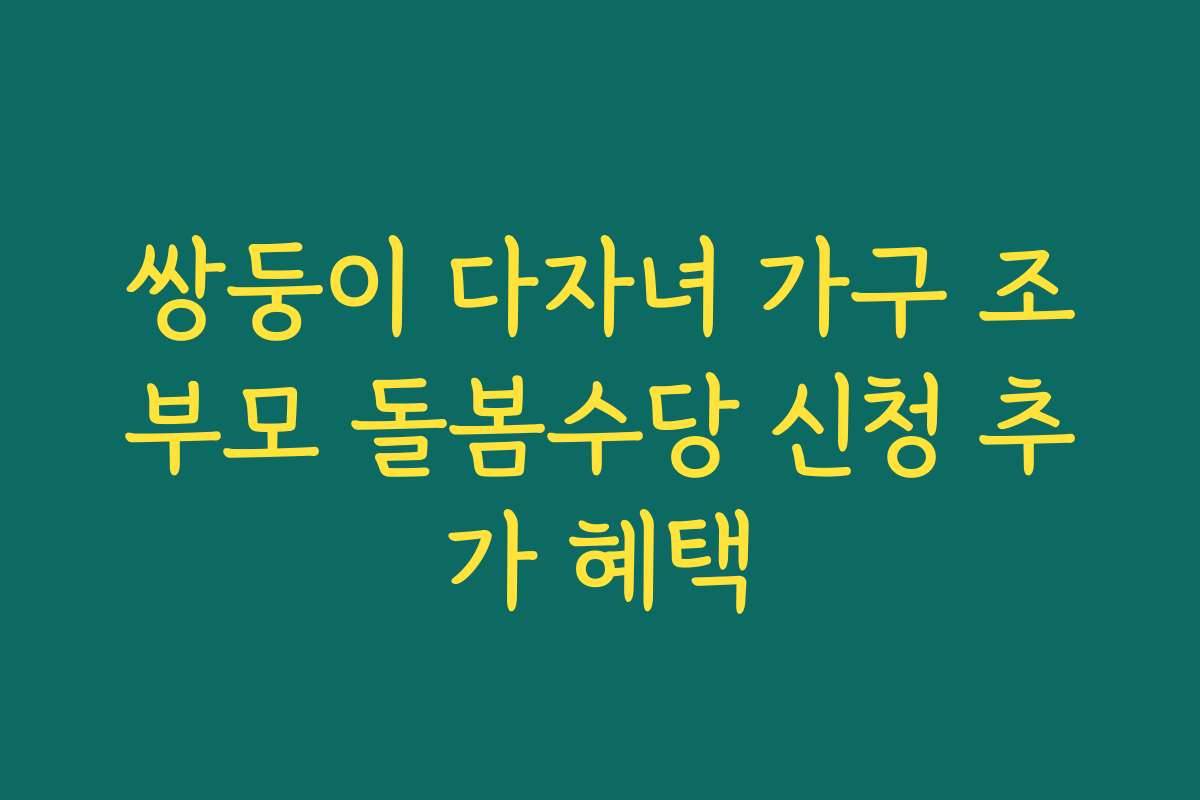 쌍둥이 다자녀 가구 조부모 돌봄수당 신청 추가 혜택