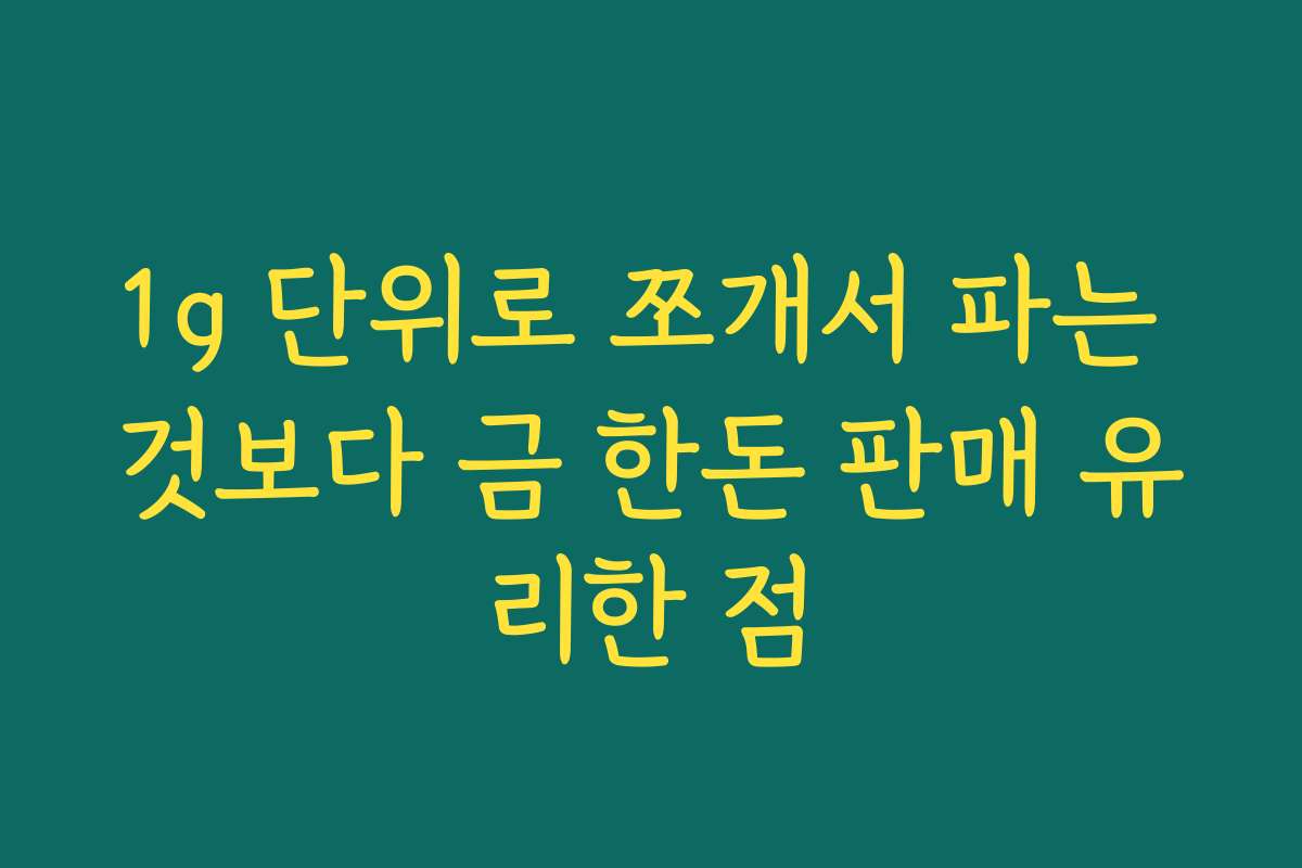 1g 단위로 쪼개서 파는 것보다 금 한돈 판매 유리한 점