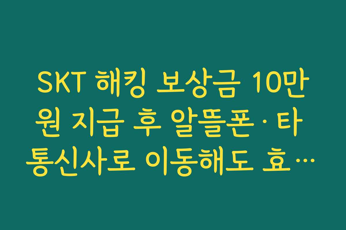 SKT 해킹 보상금 10만원 지급 후 알뜰폰·타 통신사로 이동해도 효력이 유지되는지 확인하기