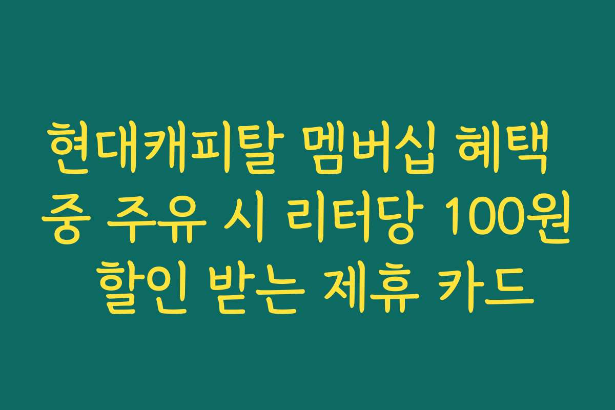 현대캐피탈 멤버십 혜택 중 주유 시 리터당 100원 할인 받는 제휴 카드