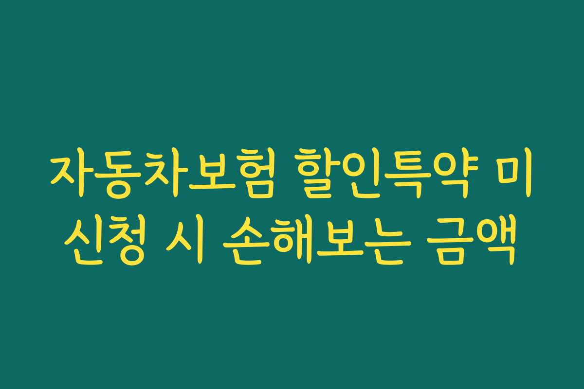 자동차보험 할인특약 미신청 시 손해보는 금액
