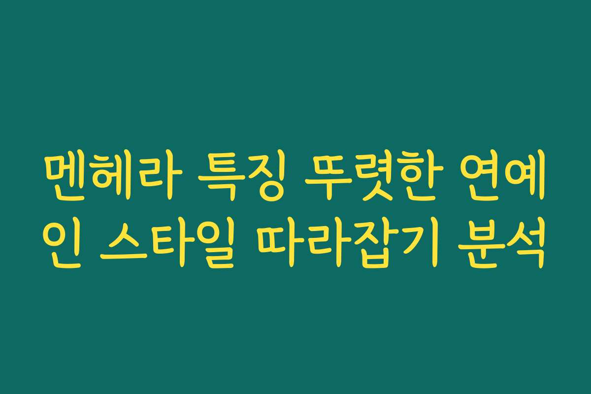 멘헤라 특징 뚜렷한 연예인 스타일 따라잡기 분석
