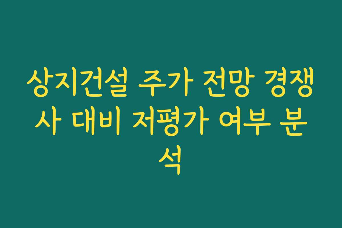 상지건설 주가 전망 경쟁사 대비 저평가 여부 분석