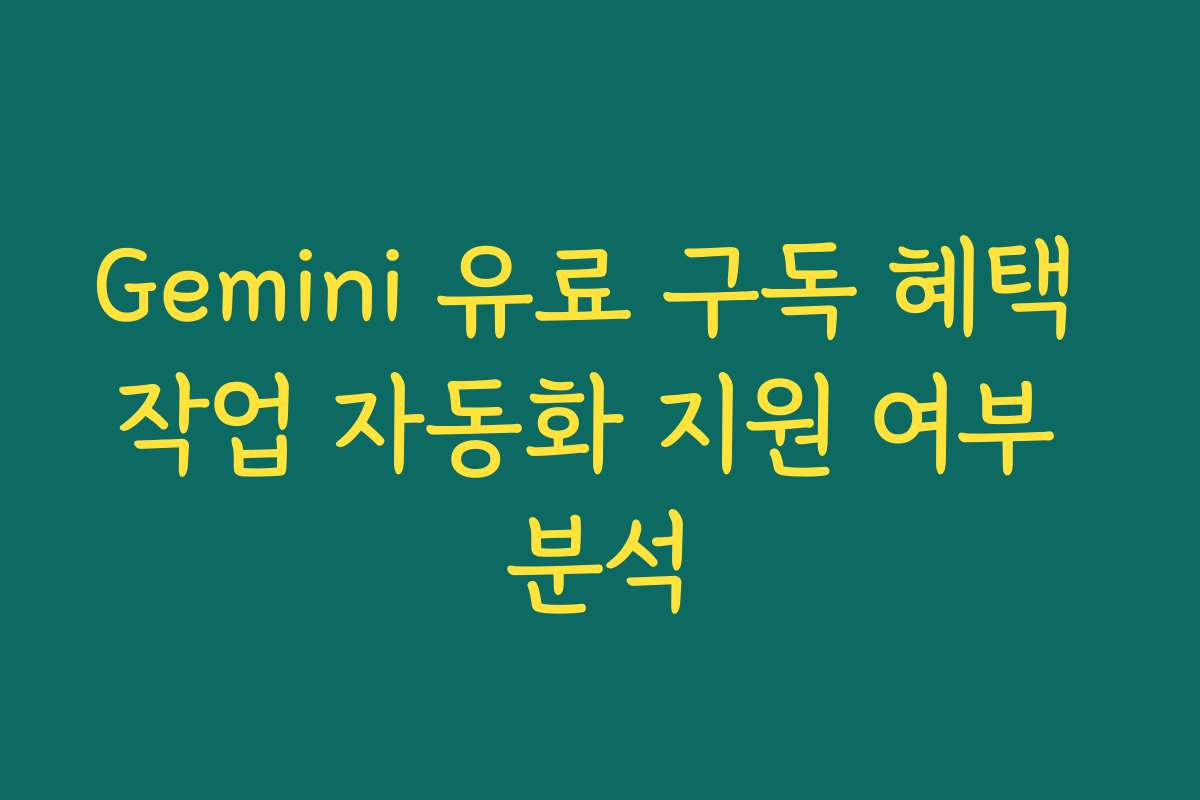 Gemini 유료 구독 혜택 작업 자동화 지원 여부 분석