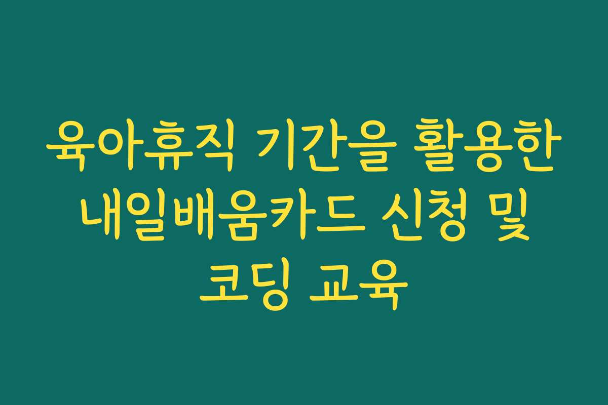 육아휴직 기간을 활용한 내일배움카드 신청 및 코딩 교육