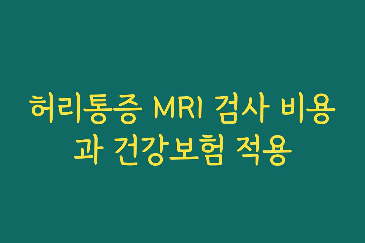 허리통증 MRI 검사 비용과 건강보험 적용