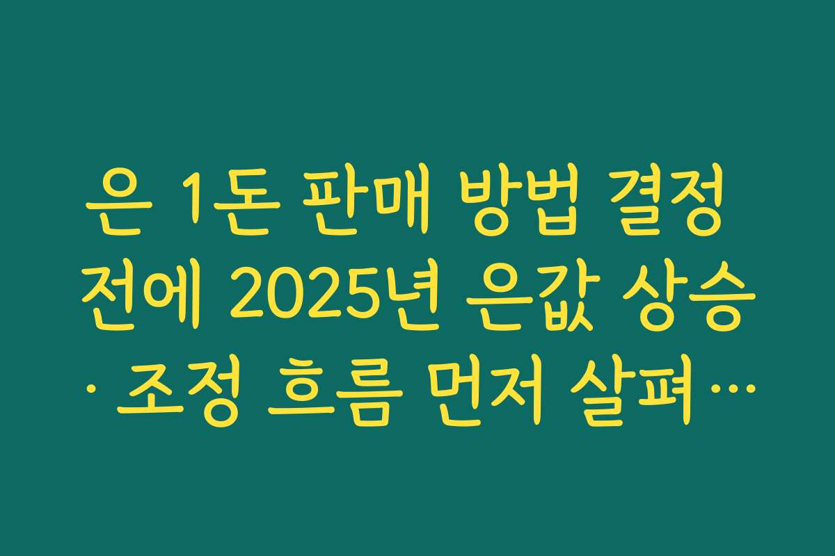 은 1돈 판매 방법 결정 전에 2025년 은값 상승·조정 흐름 먼저 살펴보기