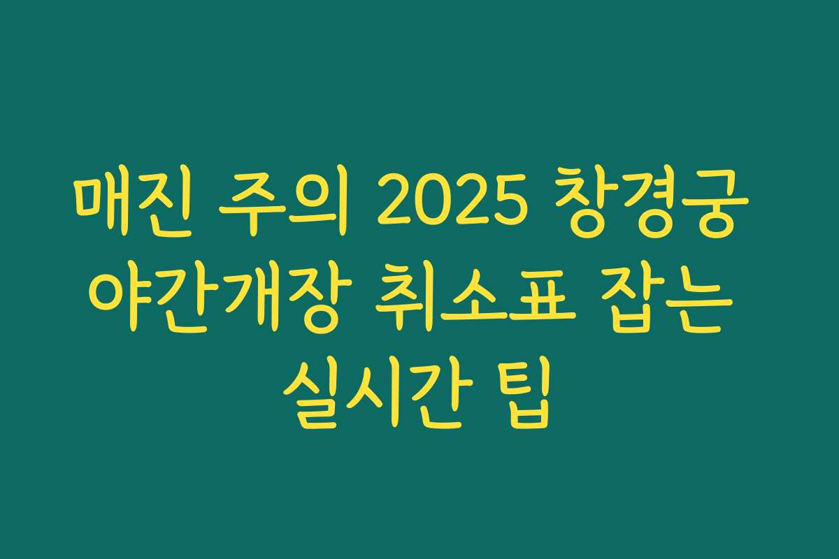 매진 주의 2025 창경궁 야간개장 취소표 잡는 실시간 팁