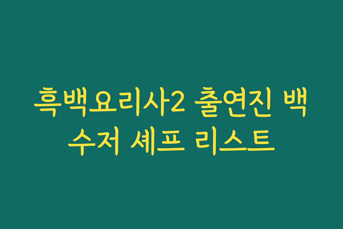 흑백요리사2 출연진 백수저 셰프 리스트