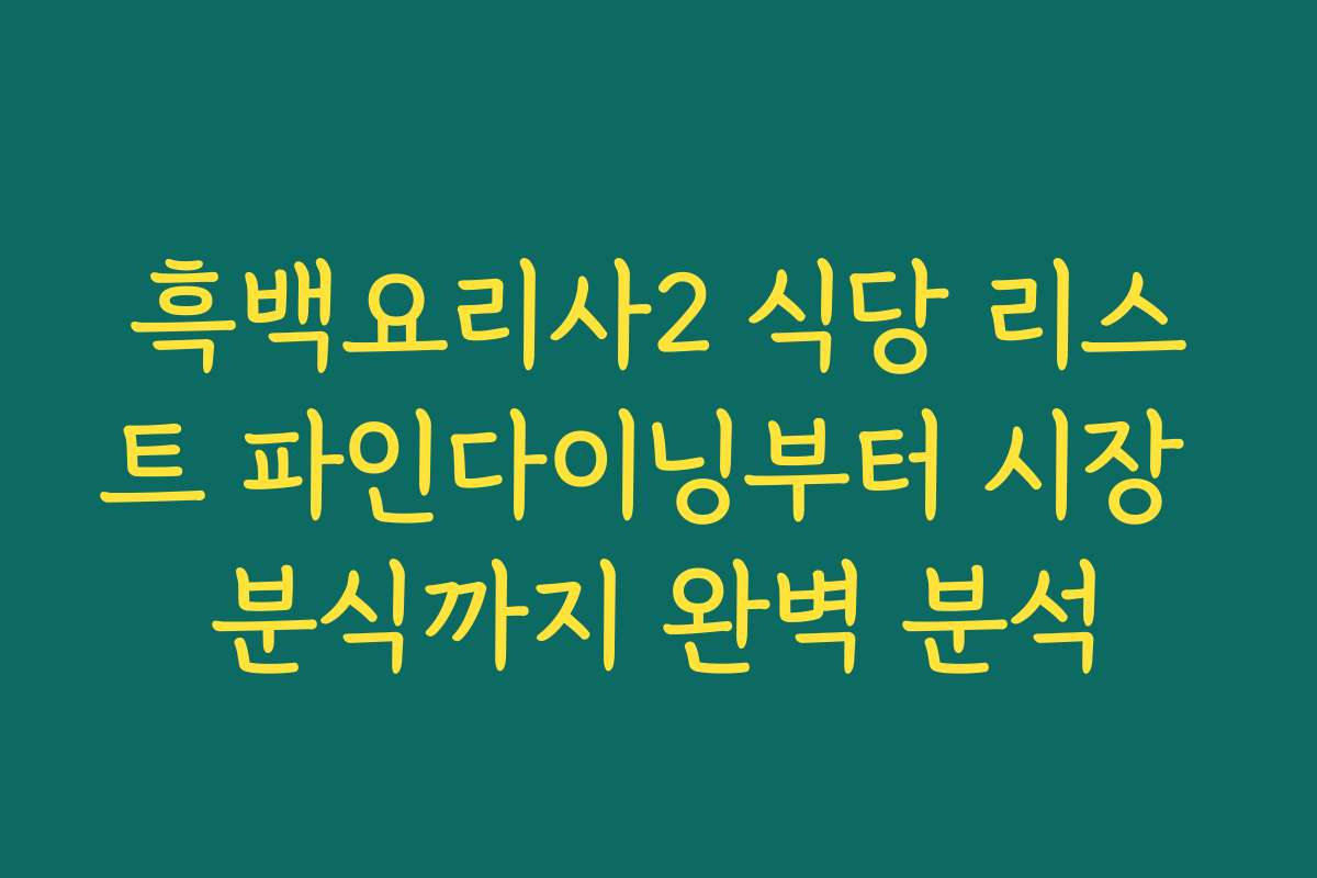 흑백요리사2 식당 리스트 파인다이닝부터 시장 분식까지 완벽 분석