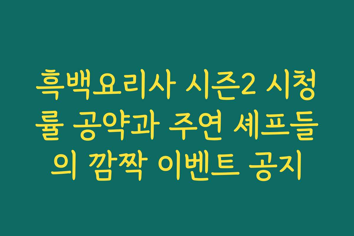 흑백요리사 시즌2 시청률 공약과 주연 셰프들의 깜짝 이벤트 공지
