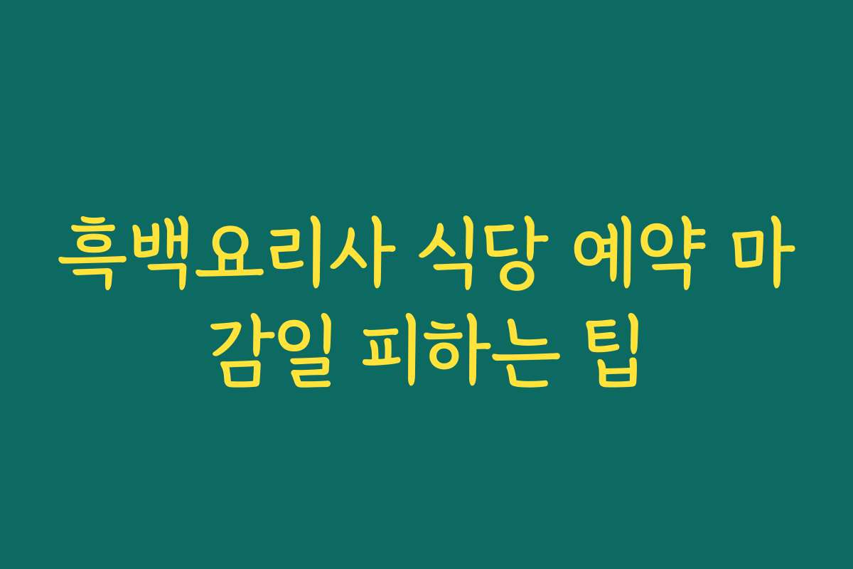 흑백요리사 식당 예약 마감일 피하는 팁