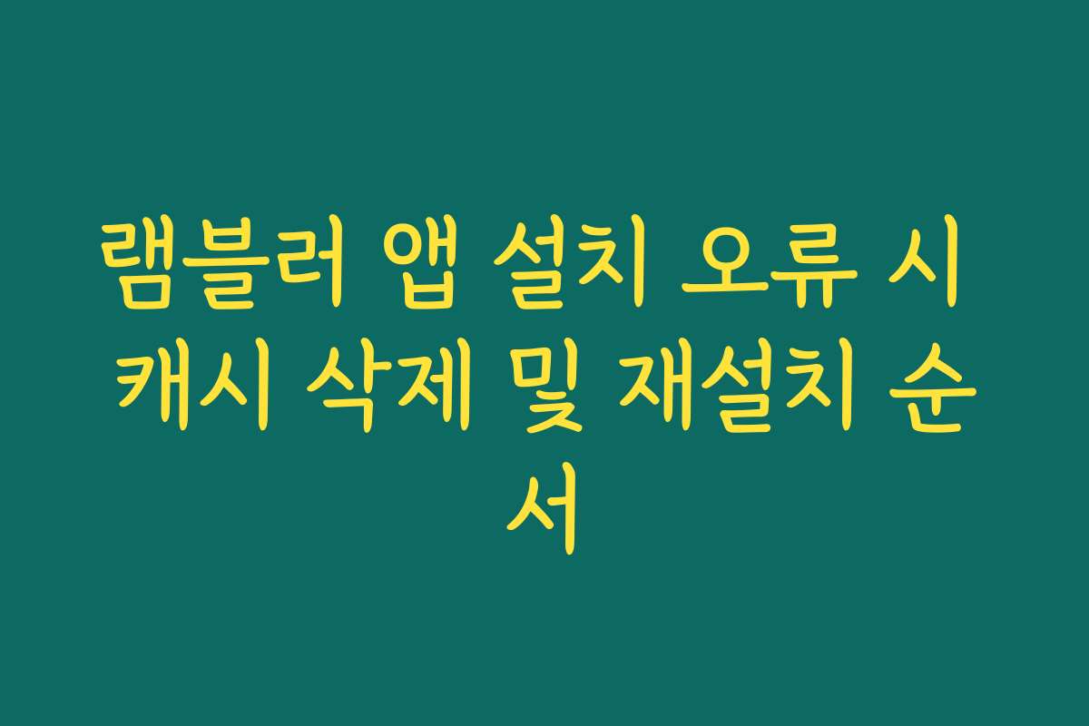 램블러 앱 설치 오류 시 캐시 삭제 및 재설치 순서
