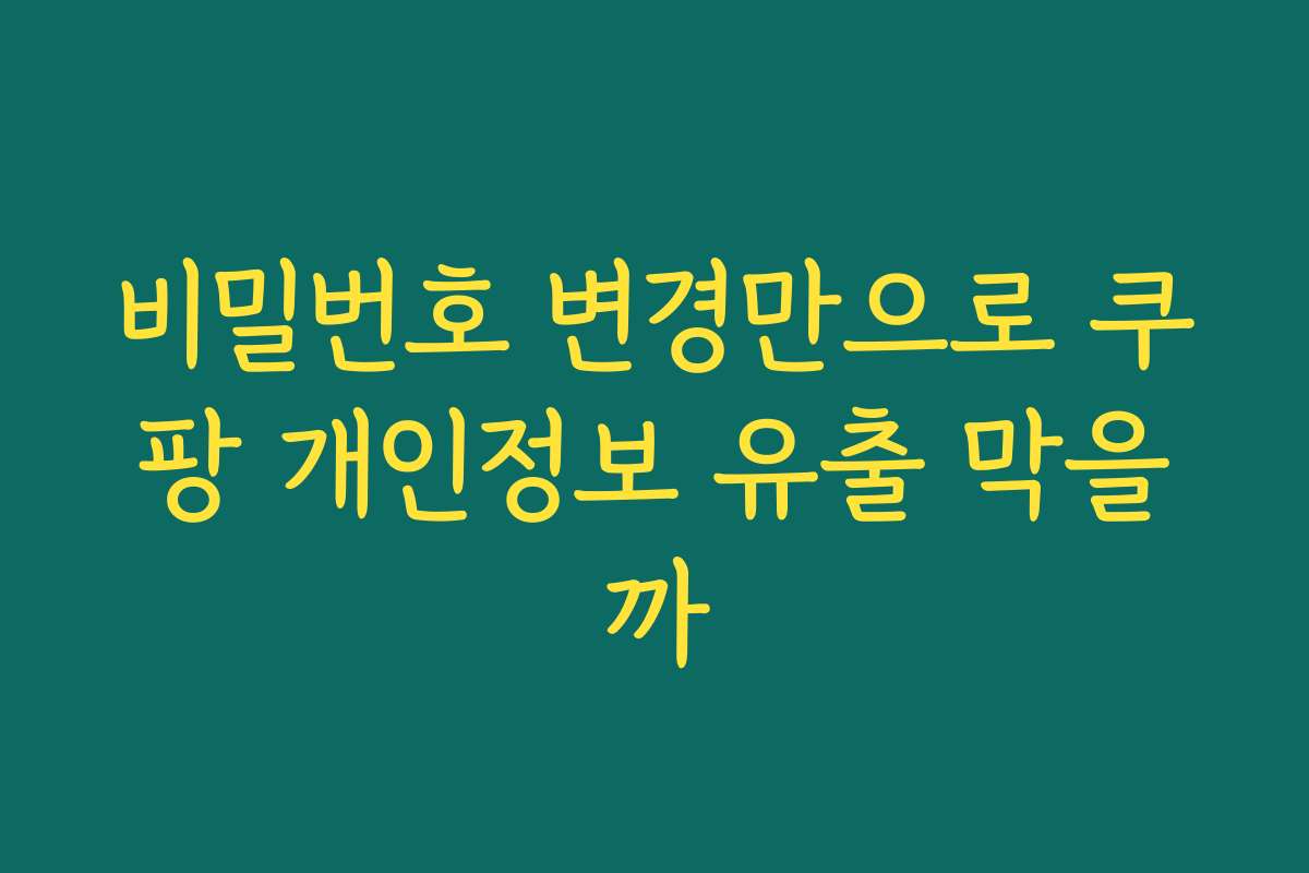 비밀번호 변경만으로 쿠팡 개인정보 유출 막을까