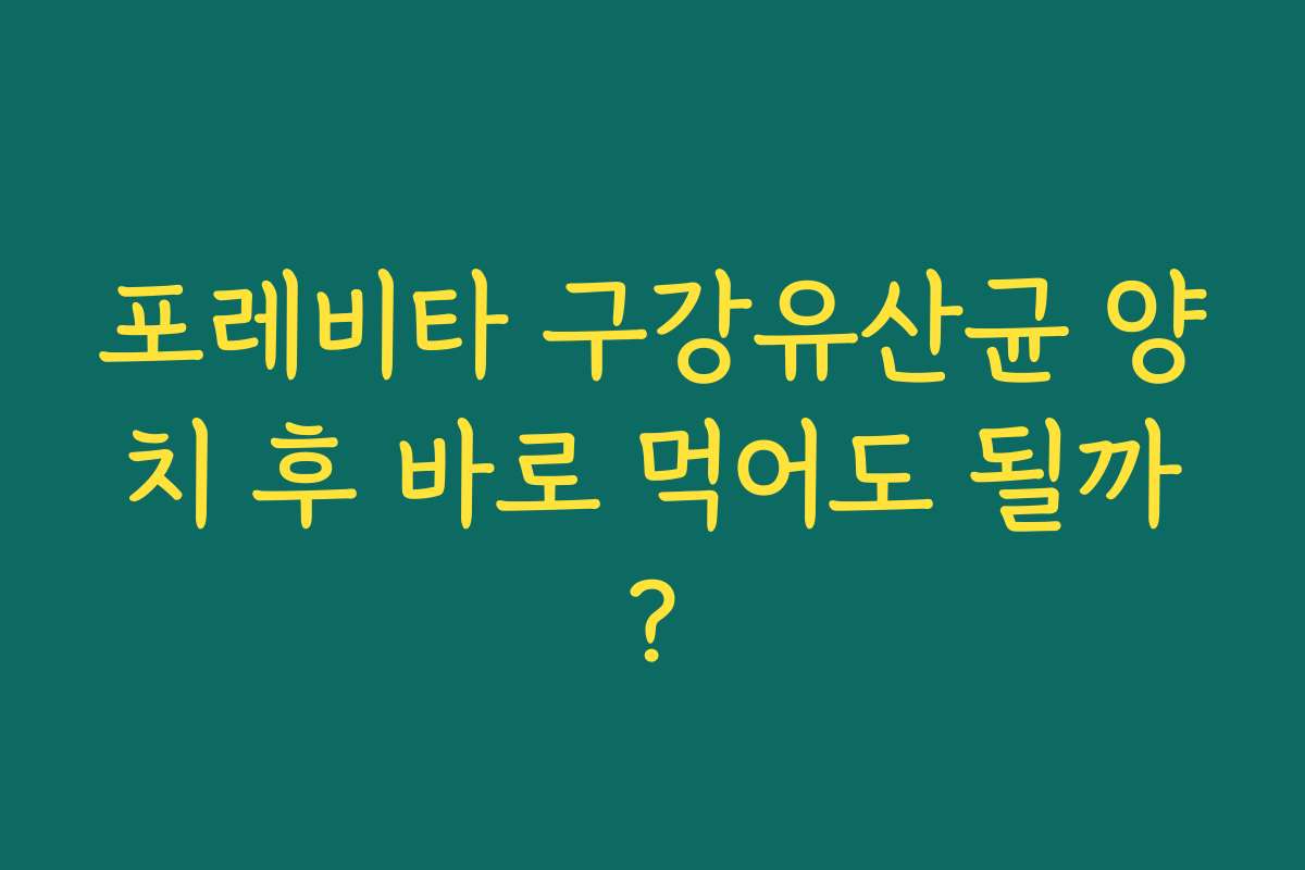 포레비타 구강유산균 양치 후 바로 먹어도 될까?