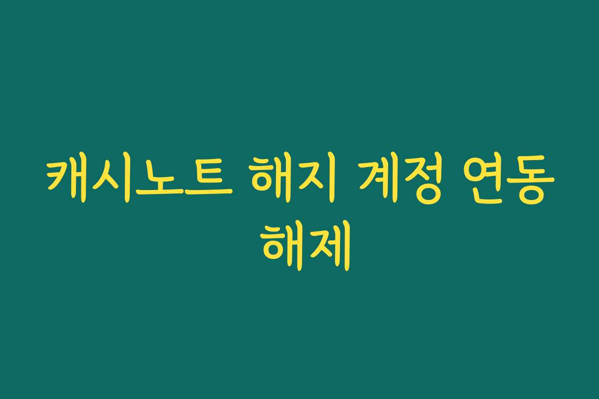 캐시노트 해지 계정 연동 해제