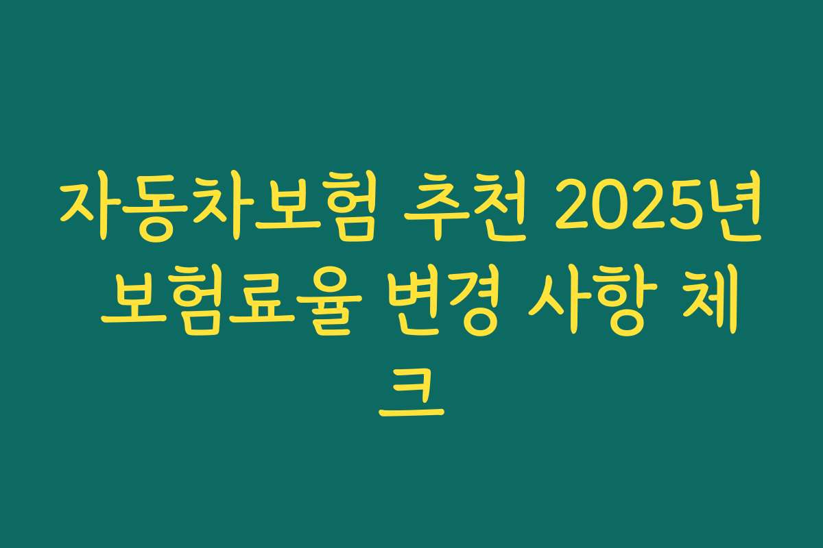 자동차보험 추천 2025년 보험료율 변경 사항 체크