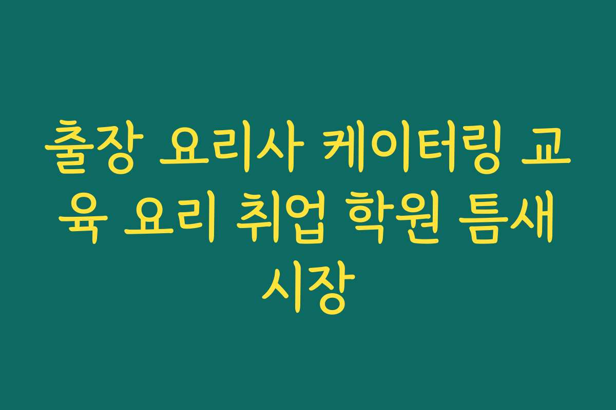 출장 요리사 케이터링 교육 요리 취업 학원 틈새시장