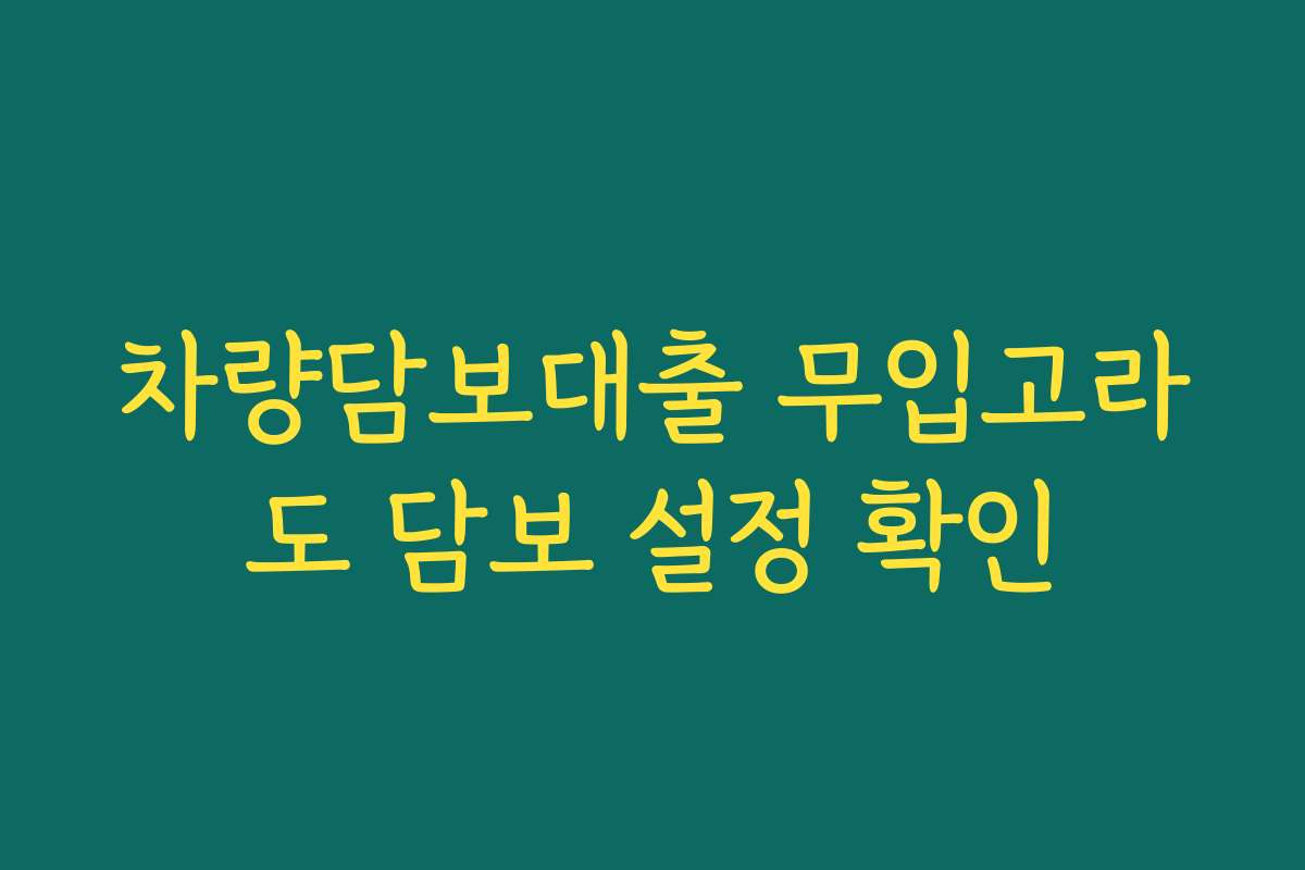 차량담보대출 무입고라도 담보 설정 확인