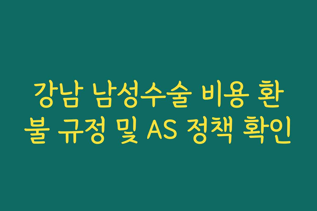 강남 남성수술 비용 환불 규정 및 AS 정책 확인
