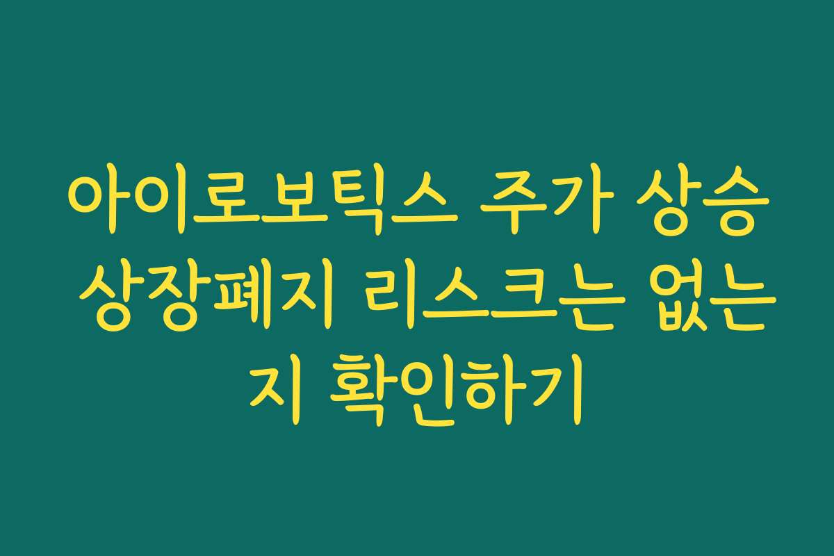 아이로보틱스 주가 상승 상장폐지 리스크는 없는지 확인하기