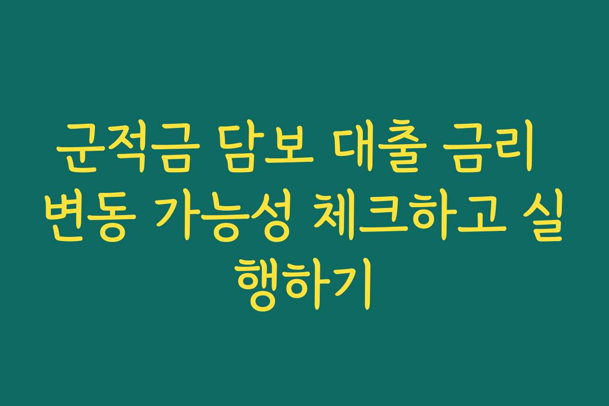 군적금 담보 대출 금리 변동 가능성 체크하고 실행하기