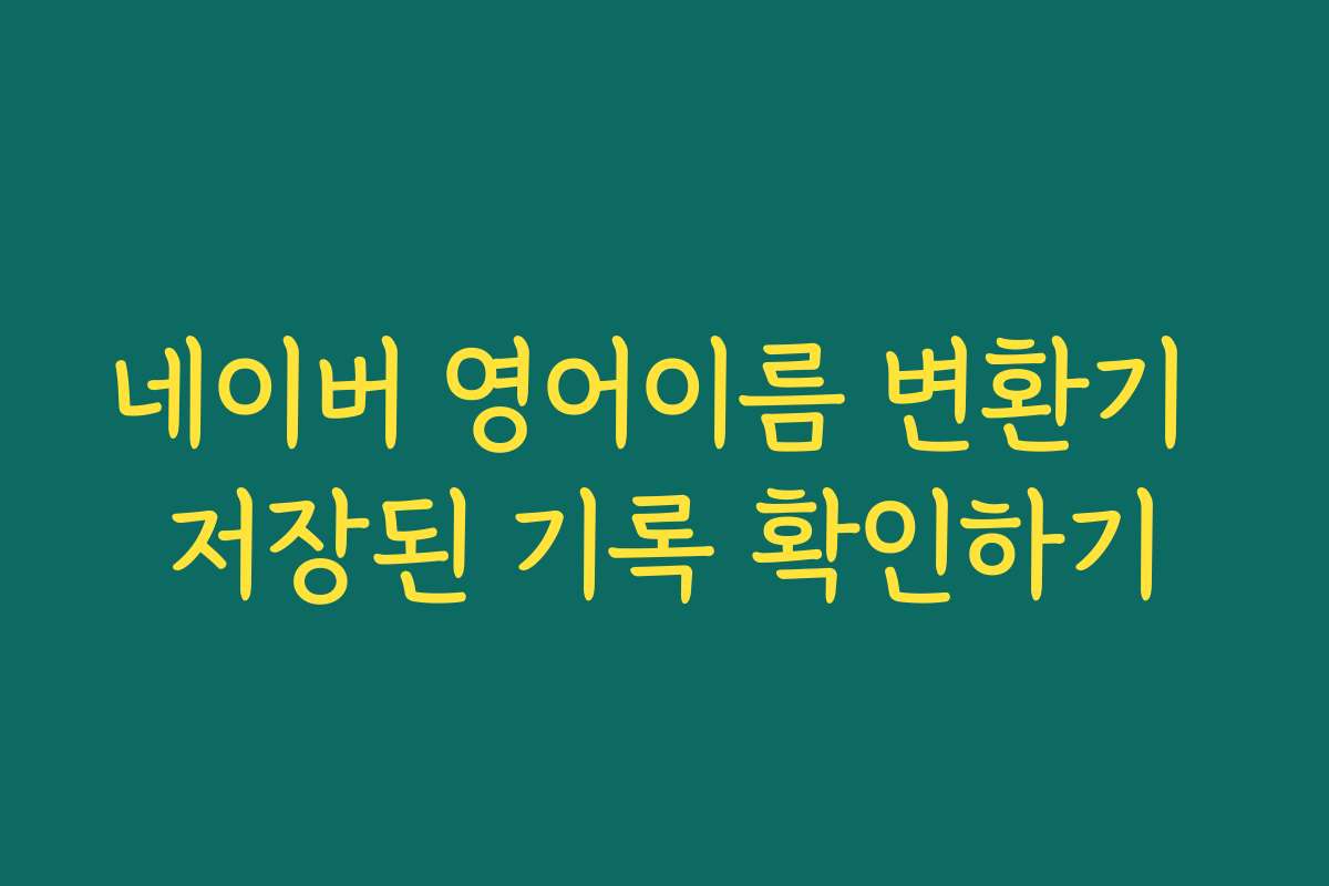 네이버 영어이름 변환기 저장된 기록 확인하기