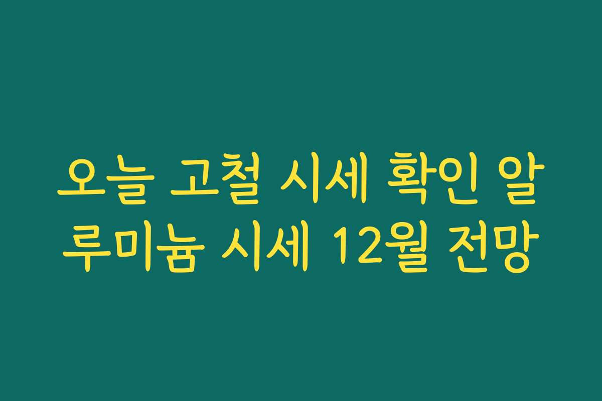 오늘 고철 시세 확인 알루미늄 시세 12월 전망