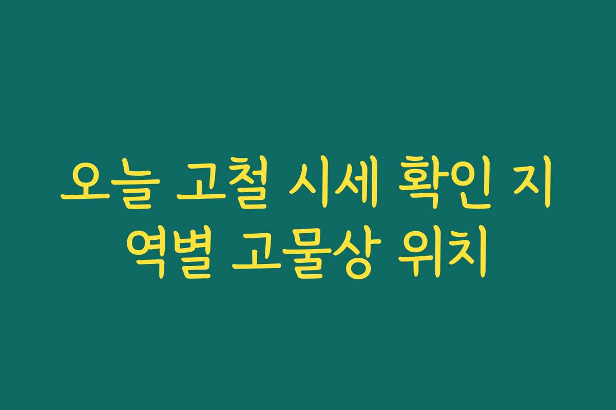 오늘 고철 시세 확인 지역별 고물상 위치