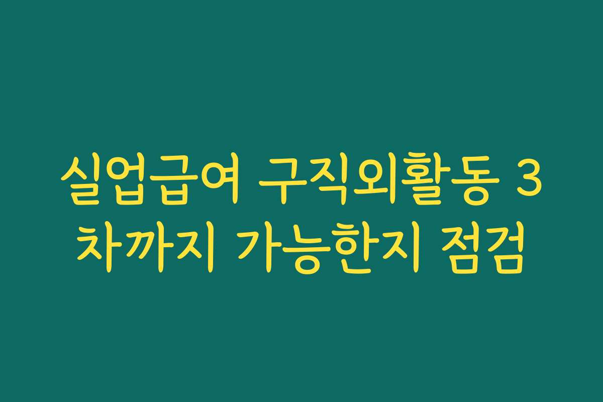 실업급여 구직외활동 3차까지 가능한지 점검
