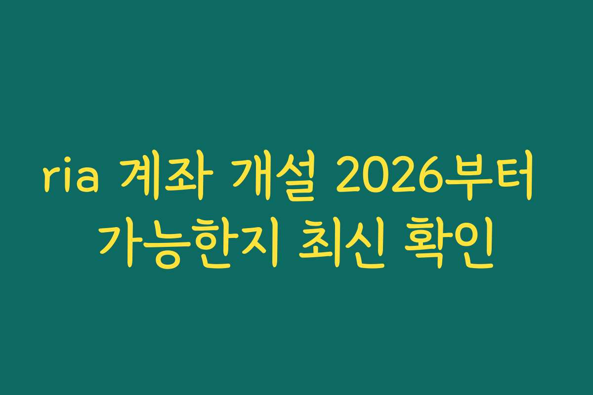 ria 계좌 개설 2026부터 가능한지 최신 확인