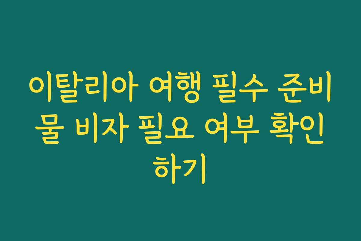 이탈리아 여행 필수 준비물 비자 필요 여부 확인하기
