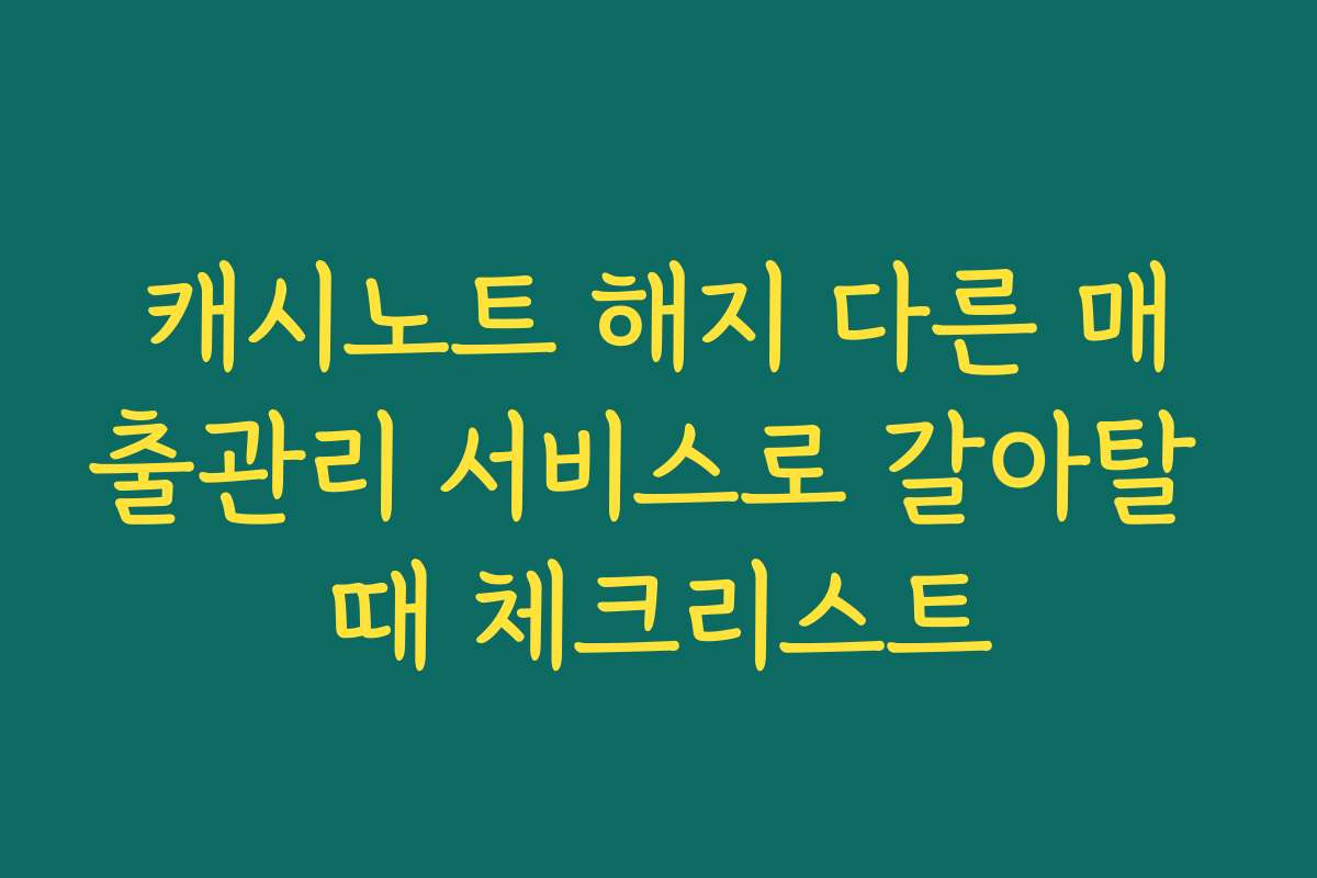 캐시노트 해지 다른 매출관리 서비스로 갈아탈 때 체크리스트