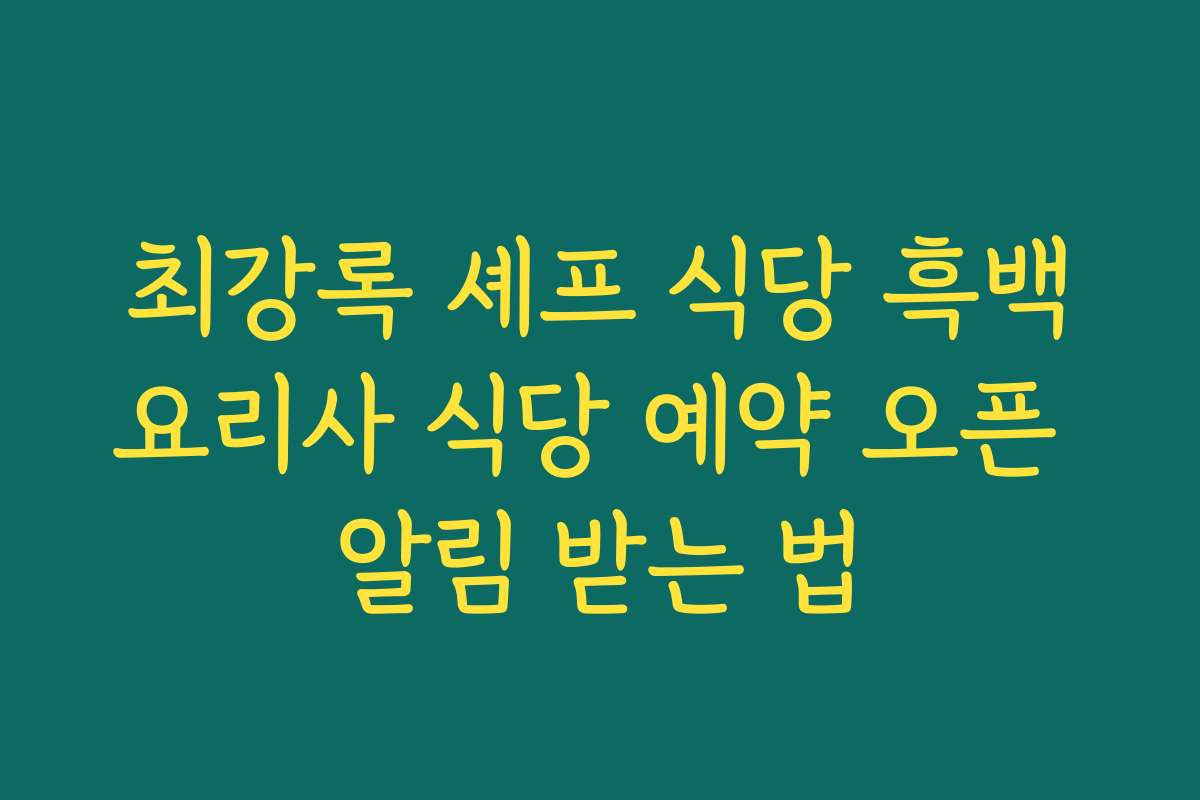 최강록 셰프 식당 흑백요리사 식당 예약 오픈 알림 받는 법
