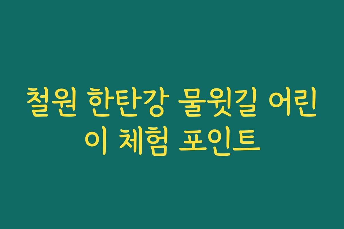 철원 한탄강 물윗길 어린이 체험 포인트