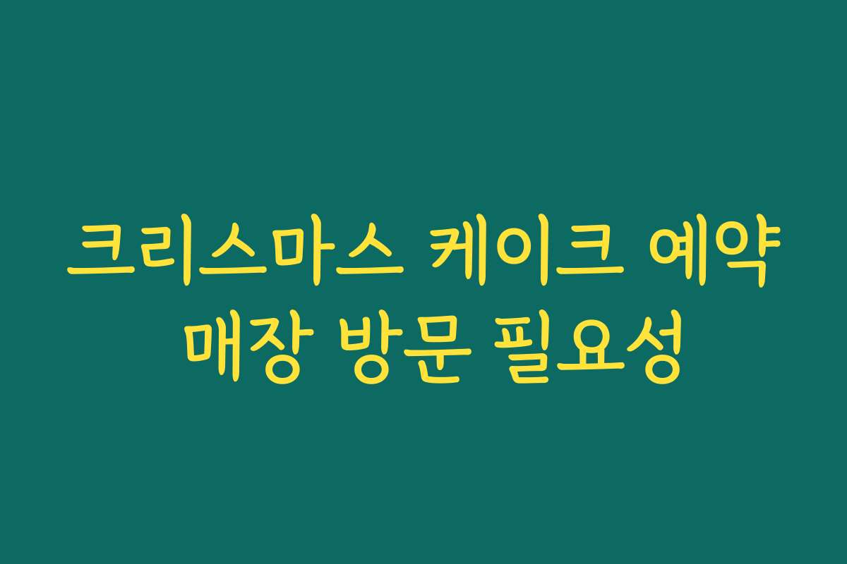 크리스마스 케이크 예약 매장 방문 필요성