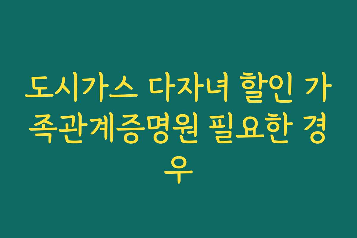 도시가스 다자녀 할인 가족관계증명원 필요한 경우