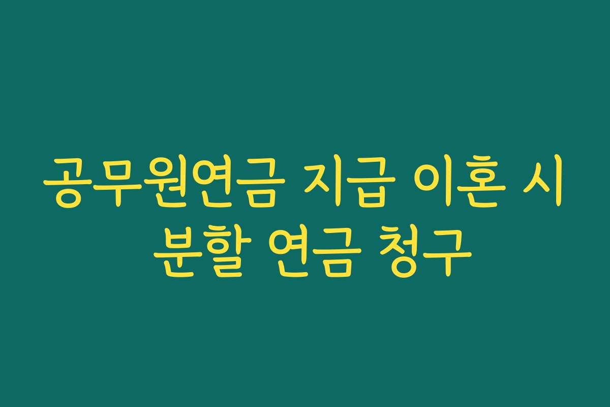 공무원연금 지급 이혼 시 분할 연금 청구