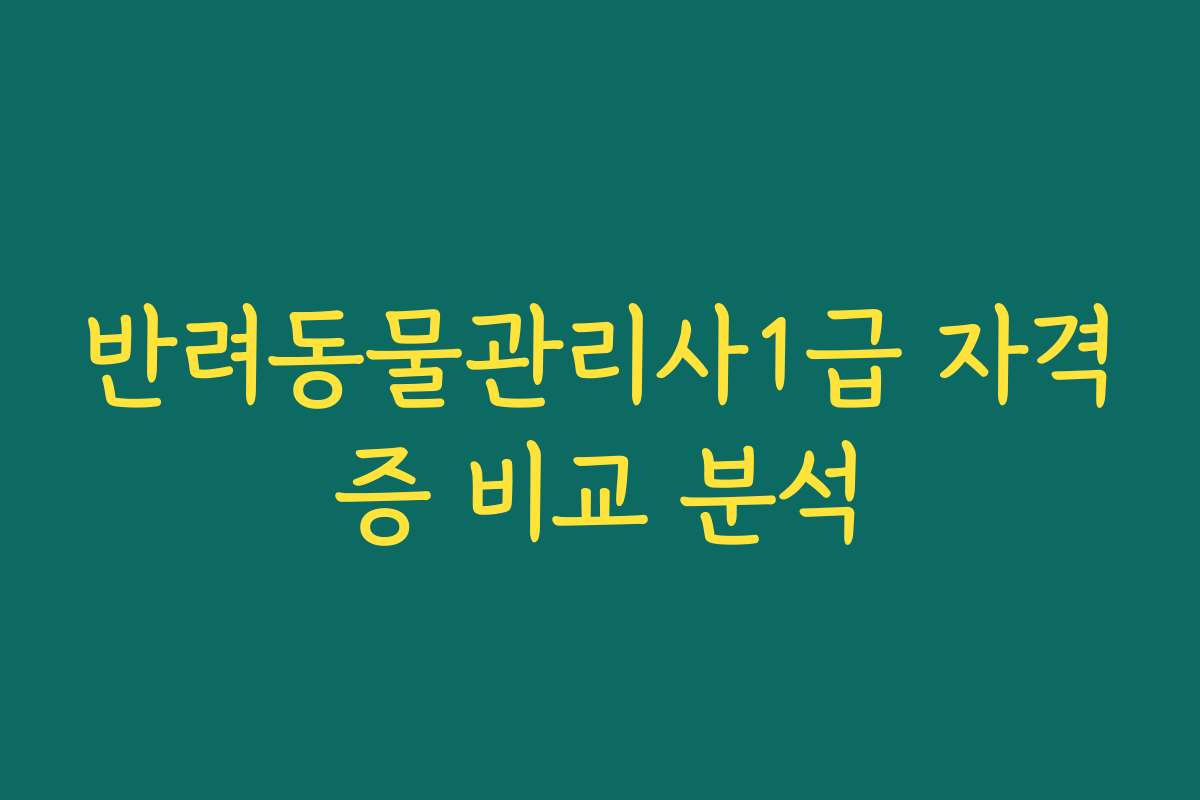 반려동물관리사1급 자격증 비교 분석
