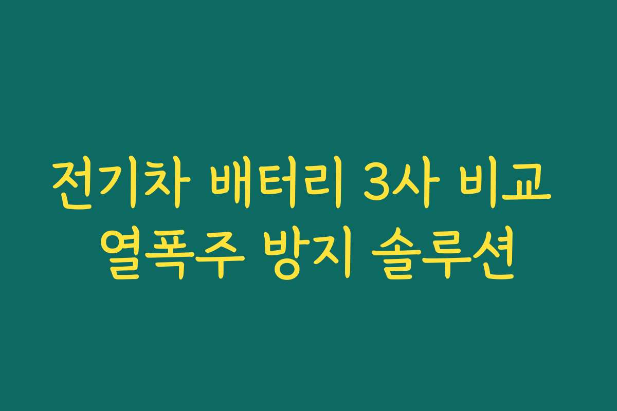 전기차 배터리 3사 비교 열폭주 방지 솔루션