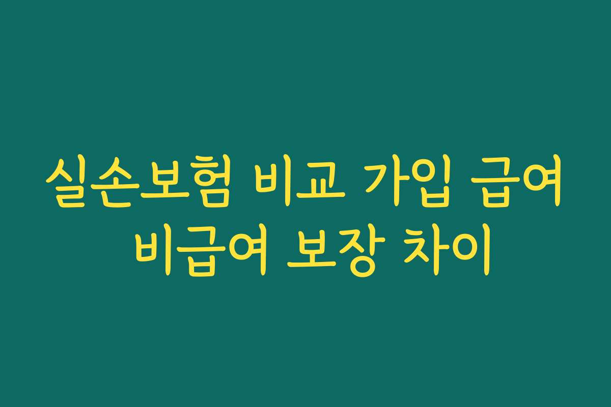 실손보험 비교 가입 급여 비급여 보장 차이