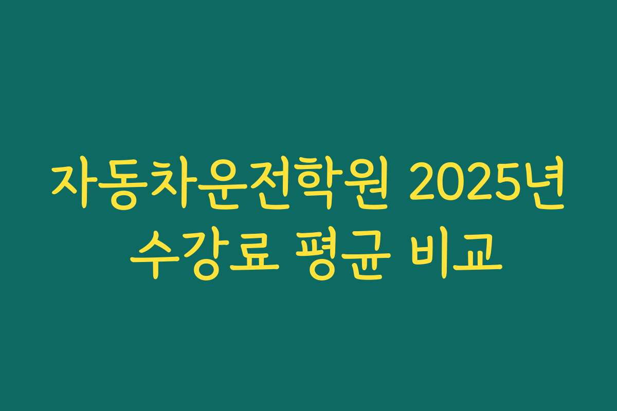 자동차운전학원 2025년 수강료 평균 비교