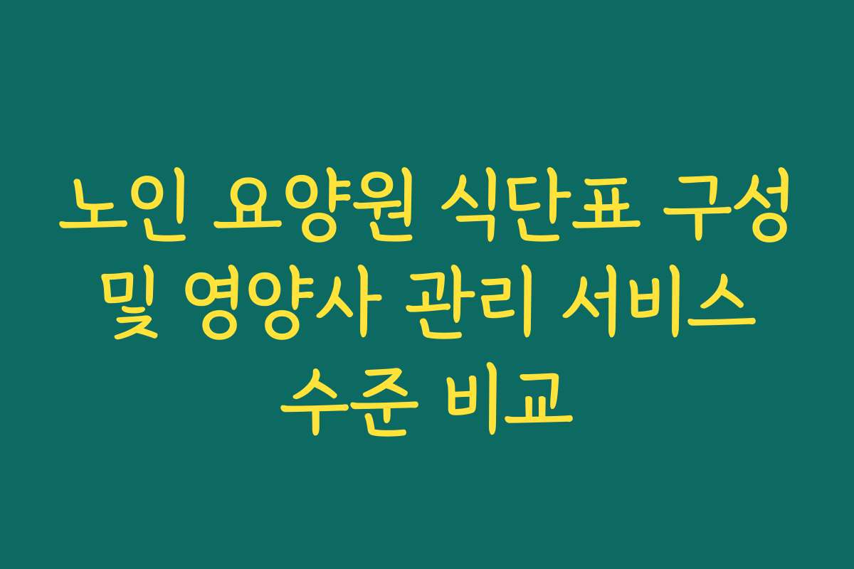 노인 요양원 식단표 구성 및 영양사 관리 서비스 수준 비교