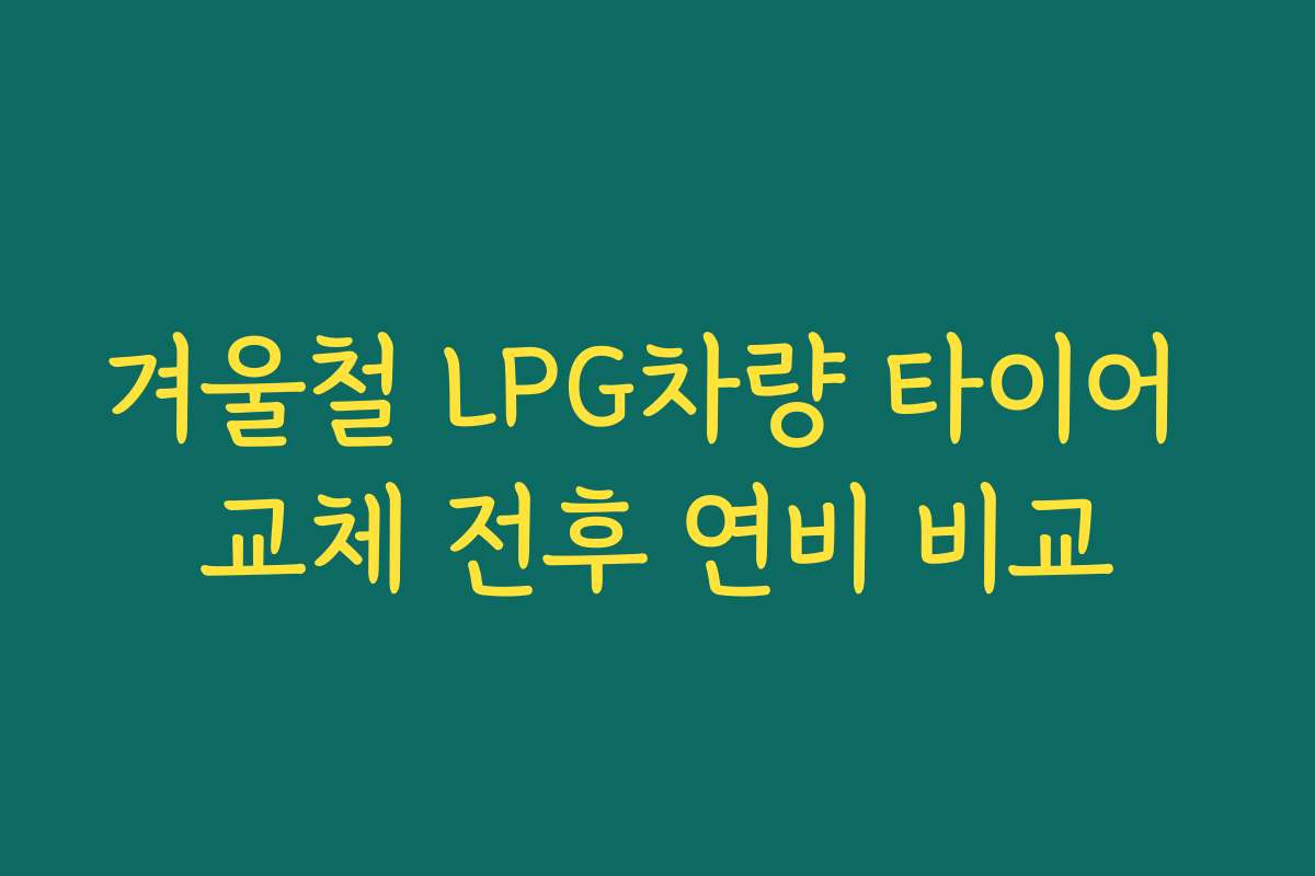 겨울철 LPG차량 타이어 교체 전후 연비 비교