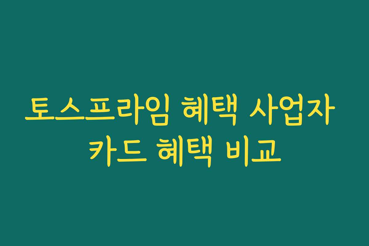 토스프라임 혜택 사업자 카드 혜택 비교